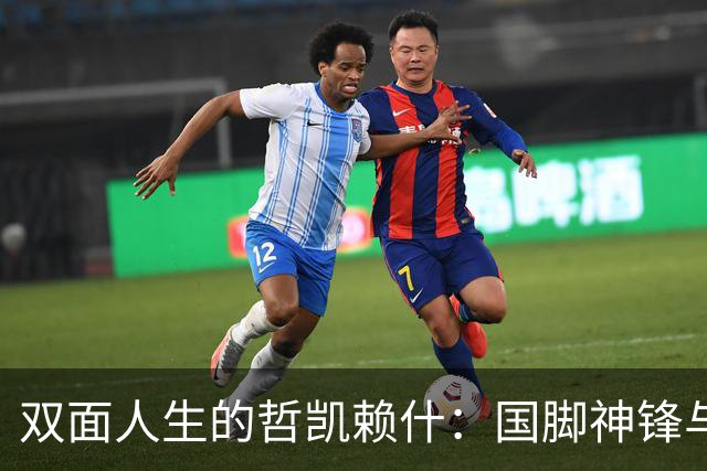 双面人生的哲凯赖什：国脚神锋与俱乐部隐形人