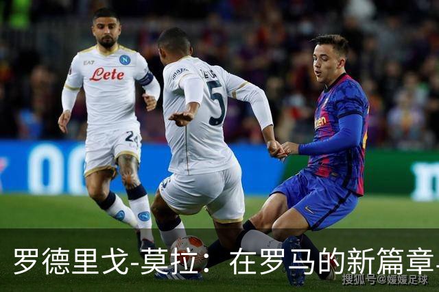 罗德里戈-莫拉：在罗马的新篇章与迪巴拉的梦幻搭档